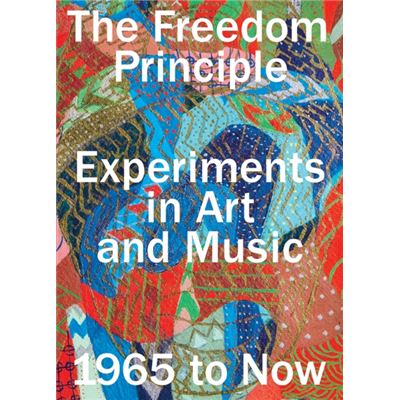 The Freedom Principle: Experiments In Art And Music, 1965 To Now (Paperback)