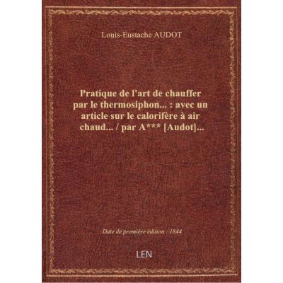Pratique de l'art de chauffer par le thermosiphon… : avec un article sur le calorifère à air chaud…