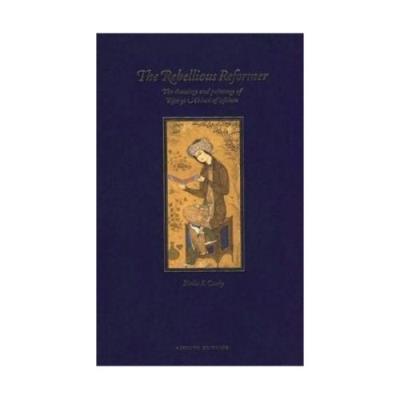 Rebellious Reformer: The Drawings And Paintings Of Riza-Yi 'abbasi Of Isfahan Sheila R. Canby