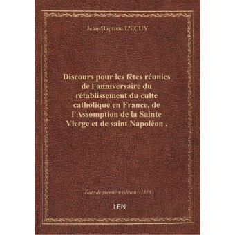 Discours Pour Les Fetes Reunies De L Anniversaire Du Retablissement Du Culte Catholique En France De L Assomption De La Sainte Vierge Et De Saint Napoleon Prononce Dans L Eglise Metropolitaine De Paris Le
