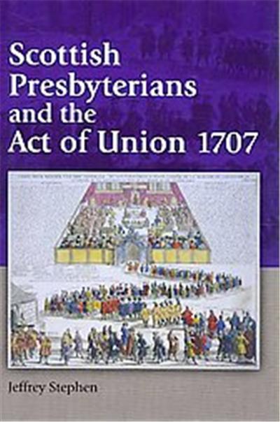 Scottish Presbyterians and the Act of Union 1707