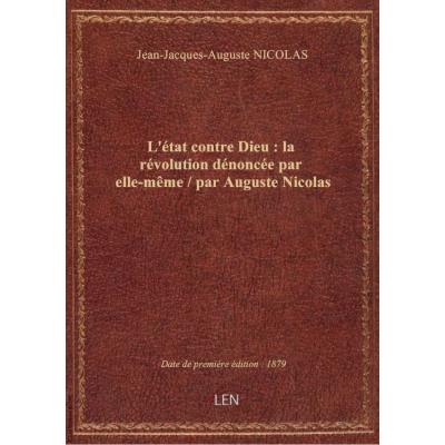 L'état contre Dieu : la révolution dénoncée par elle-même / par Auguste Nicolas