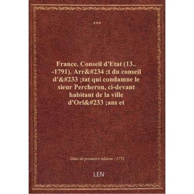 France. Conseil d'Etat (13..-1791). Arrêt du conseil d'état qui condamne le sieur Percheron, ci-deva