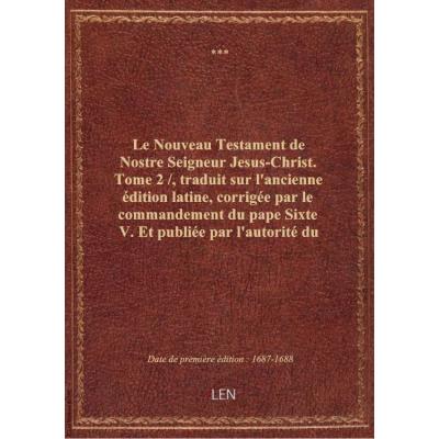 Le Nouveau Testament de Nostre Seigneur Jesus-Christ. Tome 2 / , traduit sur l'ancienne édition lati