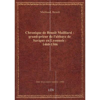 Chronique de Benoît Mailliard : grand-prieur de l'abbaye de Savigny en Lyonnois : 1460-1506 / publié