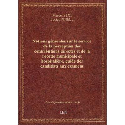 Notions générales sur le service de la perception des contributions directes et de la recette municipale et hospitalière, guide des candidats aux examens (sous-officiers et surnuméraires) et des débutants, par Lucien Pinelli,... et Marcel Sexé,...