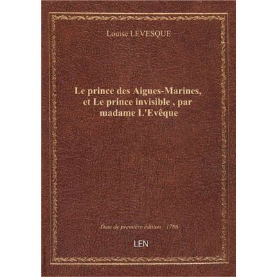 Le prince des Aigues-Marines, et Le prince invisible , par madame L'Evêque