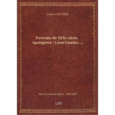 Portraits du XIXe siècle. Apologistes / Léon Gautier,...