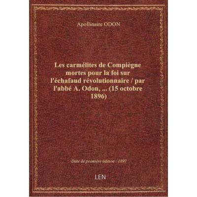 Les carmélites de Compiègne mortes pour la foi sur l'échafaud révolutionnaire / par l'abbé A. Odon,.