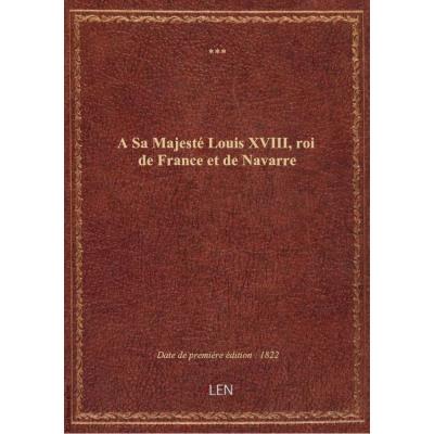 A Sa Majesté Louis XVIII, roi de France et de Navarre