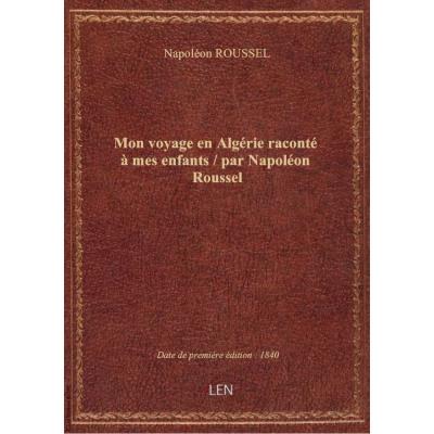 Mon voyage en Algérie raconté à mes enfants / par Napoléon Roussel