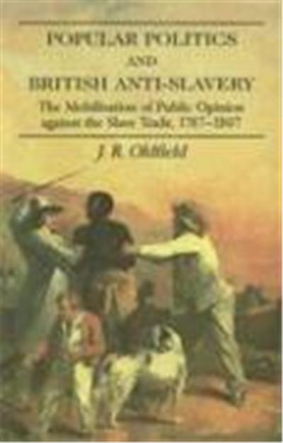 Popular Politics and British Anti-Slavery: The Mobilisatition of Public Opinion Against the Slave Trade, 1787-1807