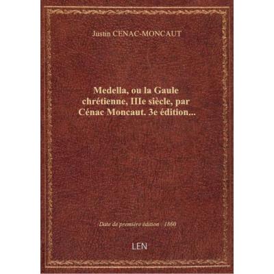 Medella, ou la Gaule chrétienne, IIIe siècle, par Cénac Moncaut. 3e édition...