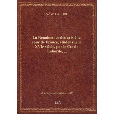 La Renaissance des arts à la cour de France, études sur le XVIe siècle, par le Cte de Laborde,...