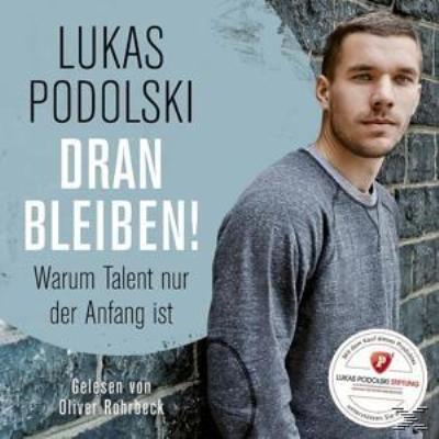 Dranbleiben! Warum Talent nur der Anfang ist Lukas Podolski