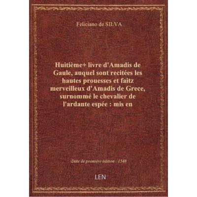 Huitième+ livre d'Amadis de Gaule , auquel sont recitées les hautes prouesses et faitz merveilleux d'Amadis de Grece, surnommé le chevalier de l'ardante espée : mis en françoys par le seigneur des Essars N. de Herberay...