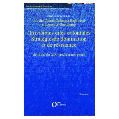 (In)Visibles Cités Coloniales - Stratégies De Domination Et De Résistance De La Fin Du Xixe Siècle À Nos Jours Aurélie Choné
