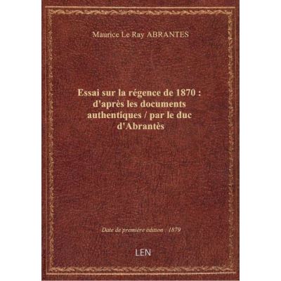 Essai sur la régence de 1870 : d'après les documents authentiques / par le duc d'Abrantès