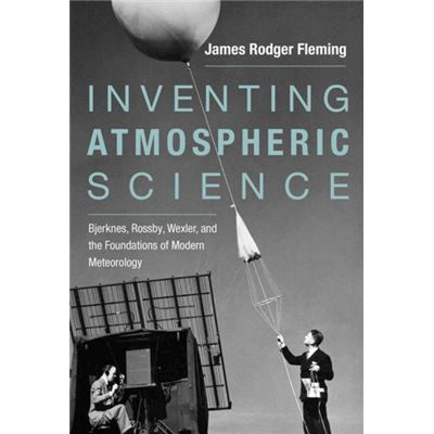 Inventing Atmospheric Science: Bjerknes, Rossby, Wexler, And The Foundations Of Modern Meteorology (Hardcover)