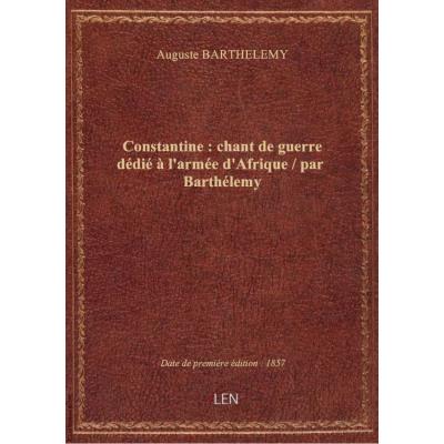 Constantine : chant de guerre dédié à l'armée d'Afrique / par Barthélemy