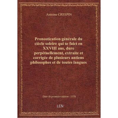 Pronostication générale du ciècle soleire qui se faict en XXVIII ans, dure perpétuellement, extraite et corrigée de plusieurs antiens philosophes et de toutes langues ... par M. Crespin Archidamus, seigneur d'Auteville,...