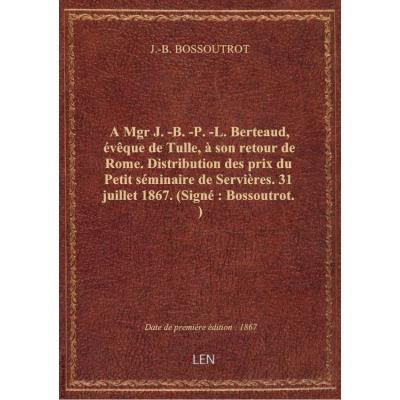 A Mgr J.-B.-P.-L. Berteaud, évêque de Tulle, à son retour de Rome. Distribution des prix du Petit sé