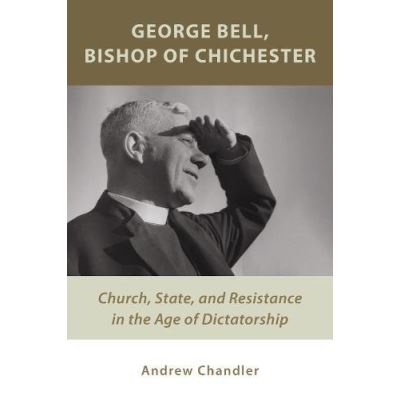 George Bell, Bishop of Chichester: Church, State, and Resistance in the Age of Dictatorship - [Version Originale]