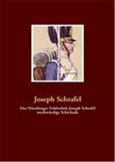Des Nürnberger Feldwebels Joseph Schrafel merkwürdige Schicksale
