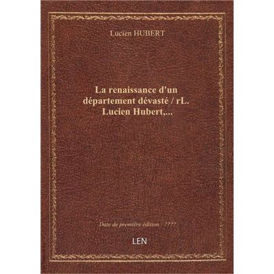 La renaissance d'un département dévasté / rL. Lucien Hubert,...