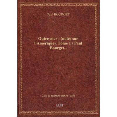 Outre-mer : (notes sur l'Amérique). Tome 1 / Paul Bourget,..