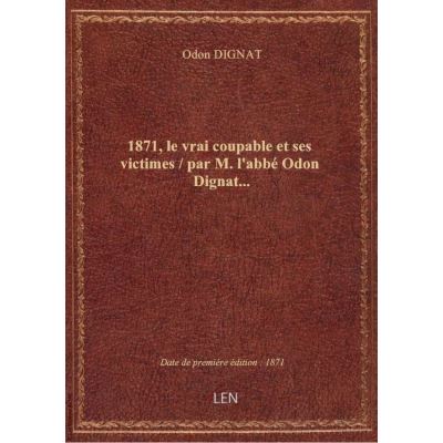 1871, le vrai coupable et ses victimes / par M. l'abbé Odon Dignat…