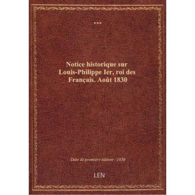Notice historique sur Louis-Philippe Ier, roi des Français. Août 1830