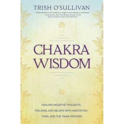 Chakra Wisdom: Healing Negative Thoughts, Feelings, and Beliefs with Meditation, Yoga, and the Traya Process - [Version Originale]