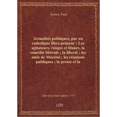 Actualités politiques, par un catholique libre-penseur : Les agitateurs, rouges et blancs, la comédi