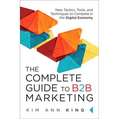 Complete Guide To B2B Marketing: New Tactics, Tools, And Techniques To Compete In The Digital Economy (Hardcover)
