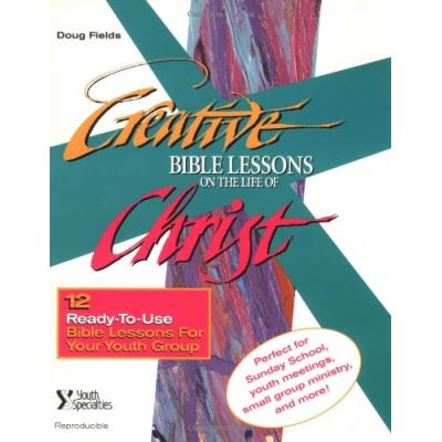 Creative Bible Lessons from the Life of Christ: 12 Ready-To-Use Bible Lessons for Your Youth Group
