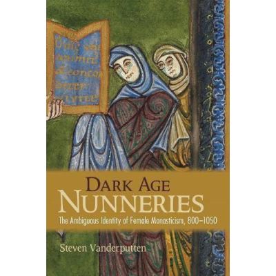 Dark Age Nunneries: The Ambiguous Identity of Female Monasticism, 800e1050 - [Version Originale]