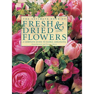 The Ultimate Book of Fresh & Dried Flowers: A Complete Guide to Floral Arranging - [Version Originale]