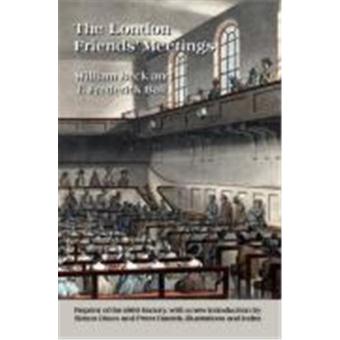 The London Friends' Meetings: Showing the Rise of the Society of ...