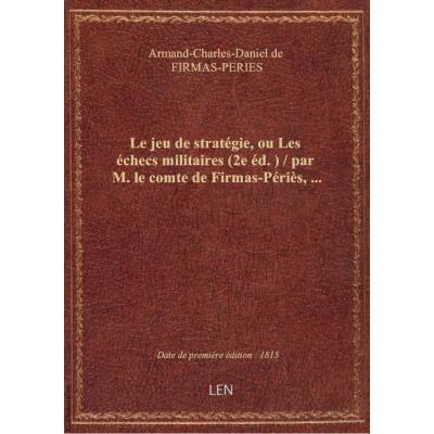 Le jeu de stratégie, ou Les échecs militaires (2e éd.) / par M. le comte de Firmas-Périès,...