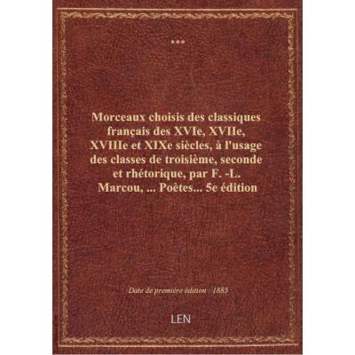 Morceaux choisis des classiques français des XVIe, XVIIe, XVIIIe et XIXe siècles, à l'usage des classes de troisième, seconde et rhétorique, par F.-L. Marcou,... Poètes... 5e édition