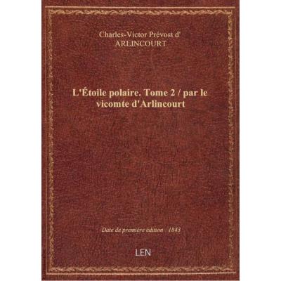L'Étoile polaire. Tome 2 / par le vicomte d'Arlincourt