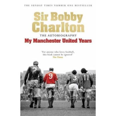 Sir Bobby Charlton: My Manchester United Years: The Autobiography