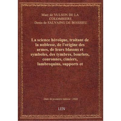 La science héroïque , traitant de la noblesse, de l'origine des armes, de leurs blasons et symboles, des tymbres, bourlets, couronnes, cimiers, lambrequins, supports et tenans, et autres ornements de l'escu, de la devise et du cry de guerre, de l'escu pen