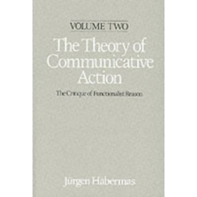 The Theory of Communicative Action: Lifeworld and Systems, a Critique of Functionalist Reason
