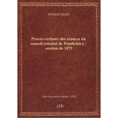 Procès-verbaux des séances du conseil colonial de Pondichéry : session de 1873