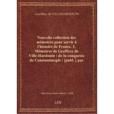 Nouvelle collection des mémoires pour servir à l'histoire de France. 1, Mémoires de Geoffroy de Vill
