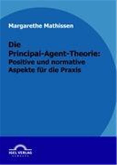 Die Principal-Agent-Theorie: normative und positive Aspekte für die Praxis