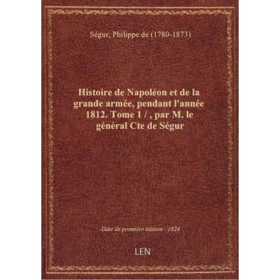 Histoire de Napoléon et de la grande armée, pendant l'année 1812. Tome 1 / , par M. le général Cte d