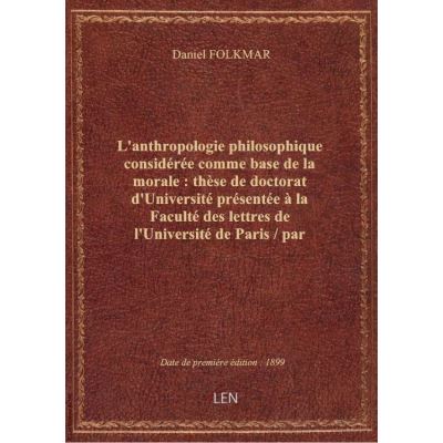L'anthropologie philosophique considérée comme base de la morale : thèse de doctorat d'Université pr